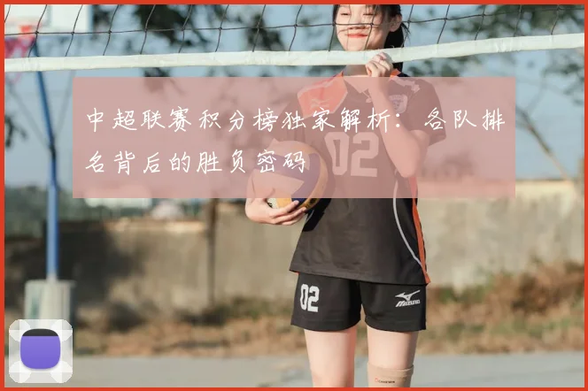 中超联赛积分榜独家解析:各队排名背后的胜负密码