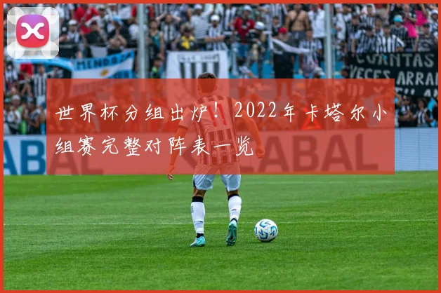 世界杯分组出炉!2022年卡塔尔小组赛完整对阵表一览