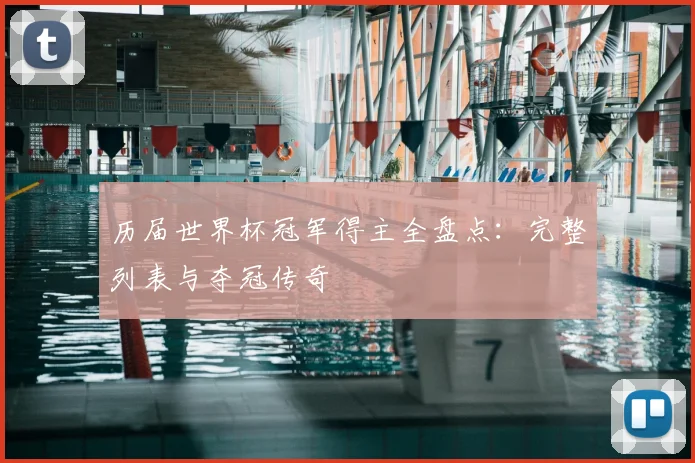 历届世界杯冠军得主全盘点:完整列表与夺冠传奇