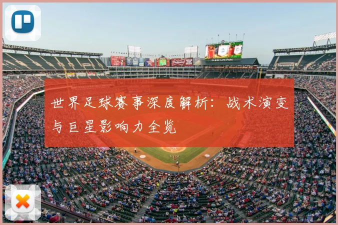 世界足球赛事深度解析：战术演变与巨星影响力全览