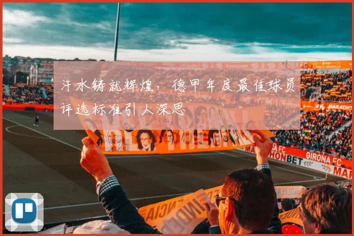汗水铸就辉煌,德甲年度最佳球员评选标准引人深思
