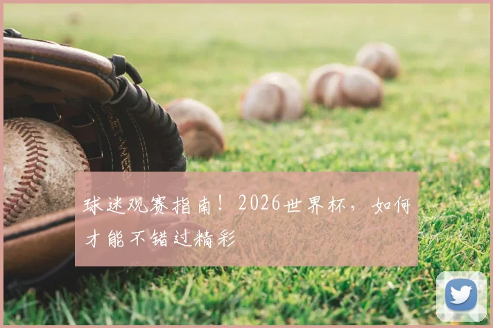 球迷观赛指南!2026世界杯,如何才能不错过精彩