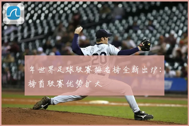 年世界足球联赛排名榜全新出炉:榜首联赛优势扩大