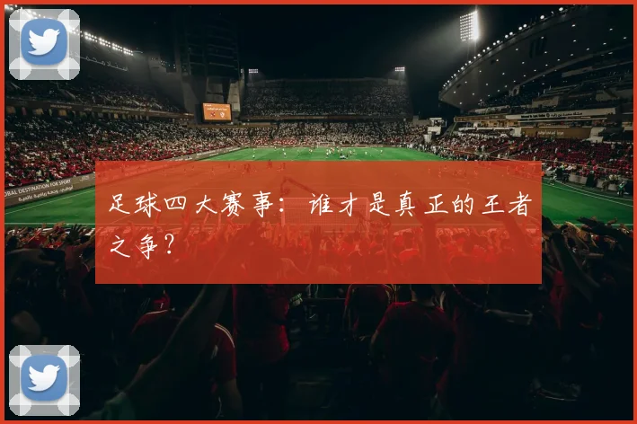足球四大赛事：谁才是真正的王者之争？