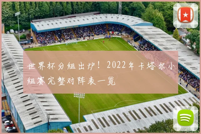 世界杯分组出炉!2022年卡塔尔小组赛完整对阵表一览
